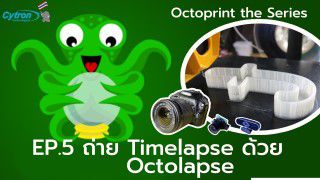 Octoprint The Series - EP5. ถ่ายทำ Timelapse สุดเจ๋งด้วย Octolapse
