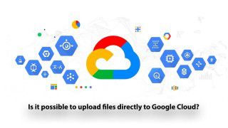 Is it possible to upload files directly to Google Cloud?